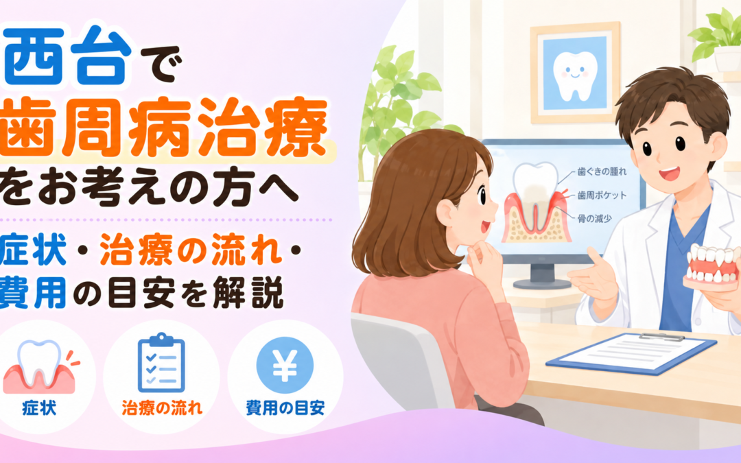 西台で歯周病治療をお考えの方へ｜症状・治療の流れ・費用の目安を解説